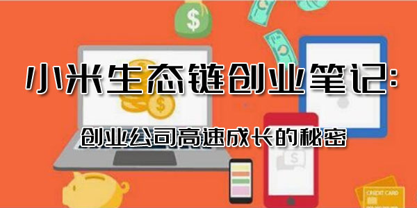 1-20110G34113Y7 小米生态链创业笔记:创业公司高速成长的秘密
