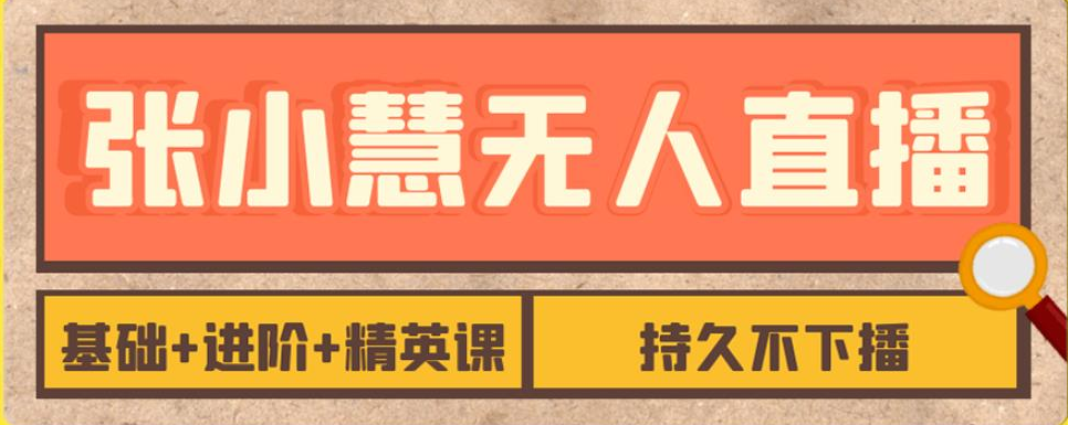 3af8c348ccd050764eecfcc804a7f49a 张小慧无人直播精英课,基础+进阶+精英课,持久不下播