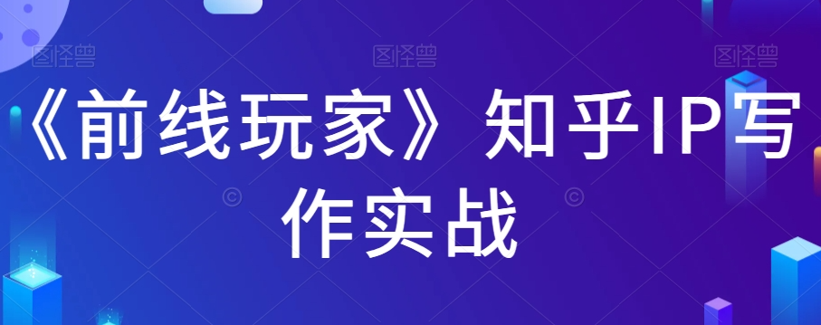 《前线玩家》知乎IP写作实战课