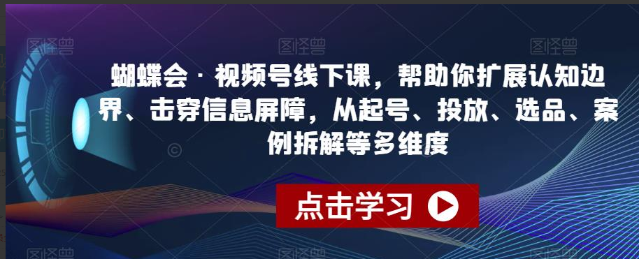 蝴蝶会·视频号线下课，帮助你扩展认知边界、击穿信息屏障，从起号、投放、选品、案例拆解等多维度