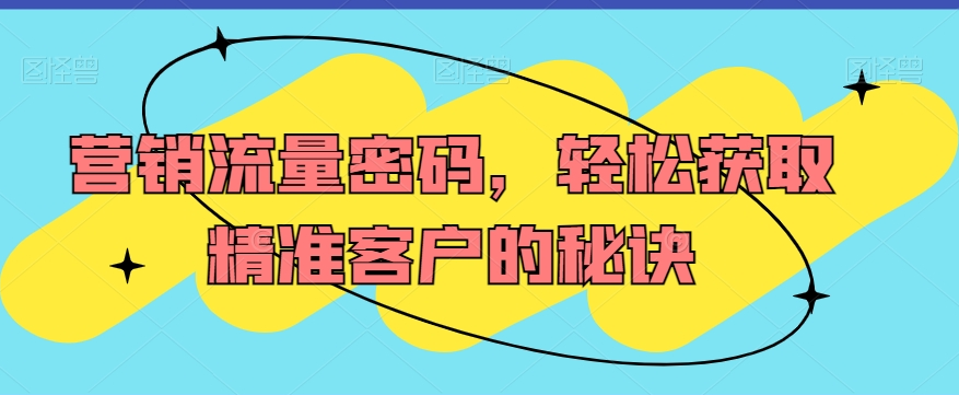 德元老师营销流量密码课，轻松获取精准客户的秘诀
