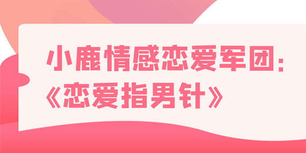 小鹿情感恋爱军团《恋爱指男针》