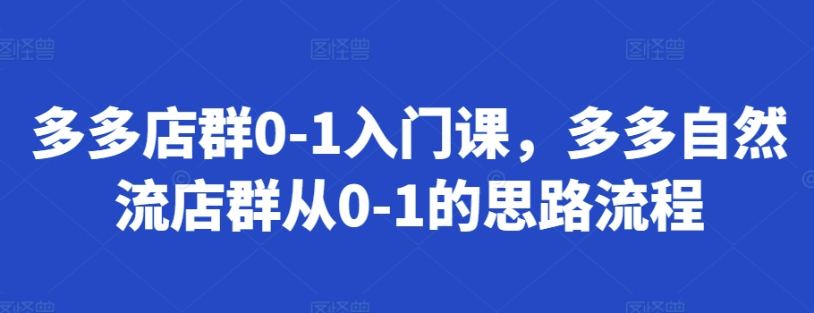 多多店群0-1入门课，多多自然流店群从0-1的思路流程
