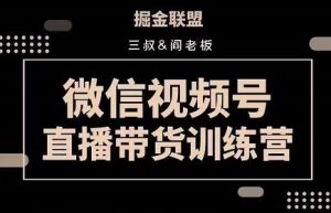 掘金联盟三叔/阎老板视频号直播带货训练营