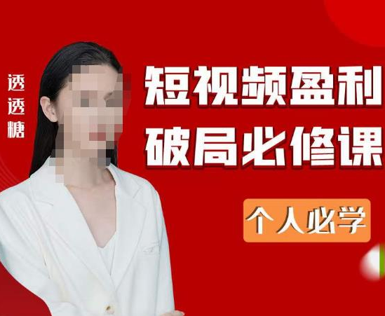 2023最新透透糖短视频盈利破局必修课——个人必学