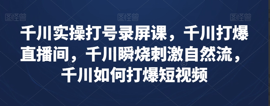 泽泽子千川实操录屏课程，千川打爆直播间，千川瞬烧刺激自然流，千川如何打爆短视频