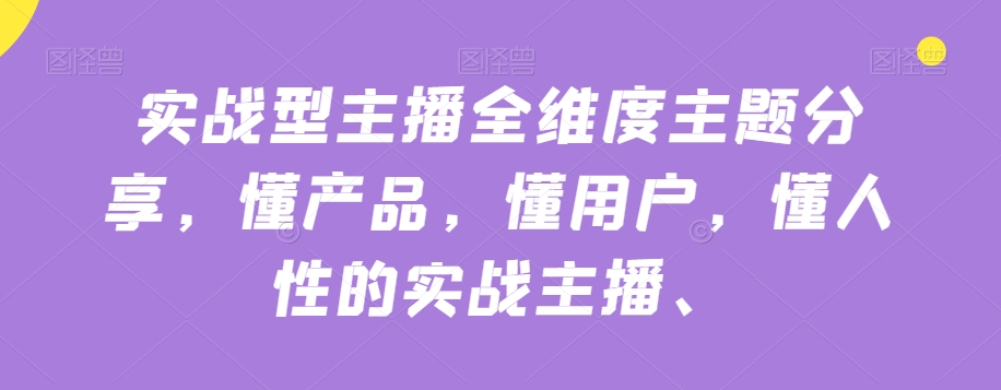 实战型主播全维度主题分享，懂产品，懂用户，懂人性的实战主播