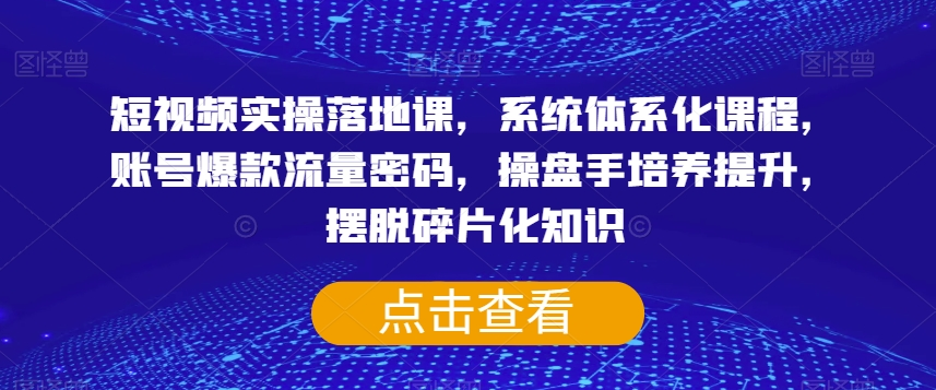 李割-短视频实操落地课，系统体系化课程，账号爆款流量密码，操盘手培养提升，摆脱碎片化知识