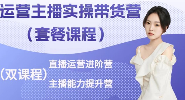 桔梗·运营主播实操带货营，直播运营进阶，主播能力提升