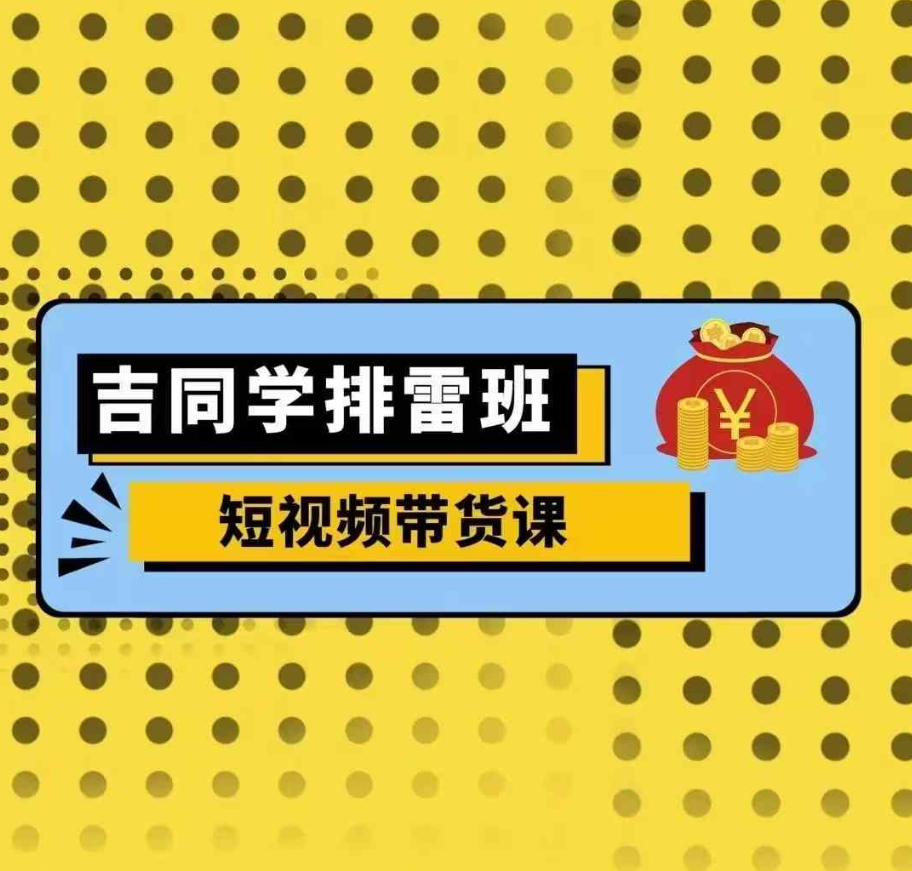 吉同学排雷班短视频带货课，零基础·详解流量成果