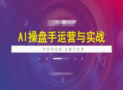 海学长AI操盘手运营实战课程，布局短祝频，流量不会停