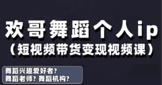 欢哥·抖音舞蹈账号运营与变现实战课，舞蹈个人ip短视频带货变现