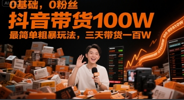柯大-0基础，0粉丝，抖音带货100W，最简单粗暴玩法，三天带货一百W