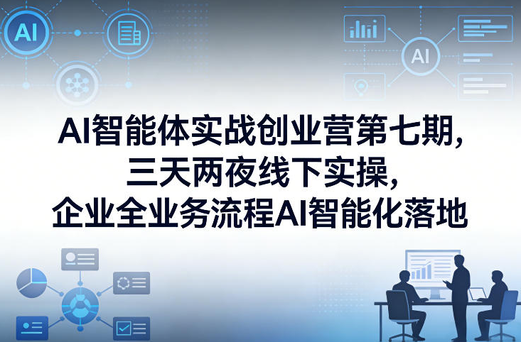陈厂长AI智能体实战创业营第七期，三天两夜线下实操，企业全业务流程AI智能化落地26年