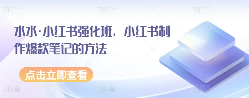 水水·小红书强化班，小红书制作爆款笔记的方法
