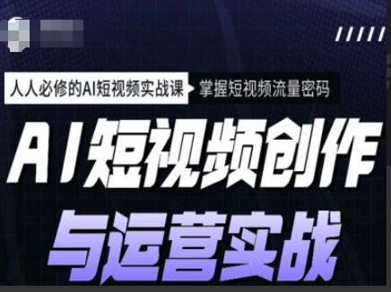 海学长AI短视频创作与运营实战课程，人人必修的AI短视频实战课，掌握短视频流量密码