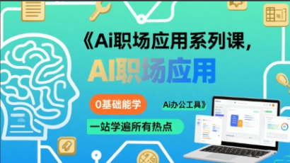 大毛老师Ai职场应用系列课，0基础能学，一站学遍所有热点Ai办公工具
