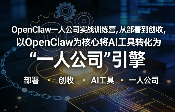 OpenClaw小龙虾+一人公司实战训练营，从部署到创收，将AI工具转化为“一人公司”引擎，低成本变现