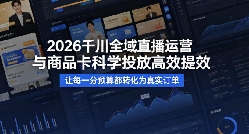 2026千川全域直播运营跟商品卡，科学投放，高效提效，让每一分预算都转化为真实订单