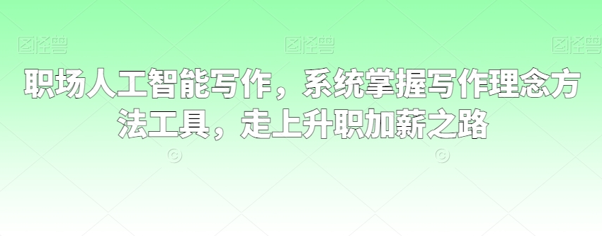 cff49e1e145adb6983d38c8f1876d981 职场人工智能写作,系统掌握写作理念方法工具,走上升职加薪之路