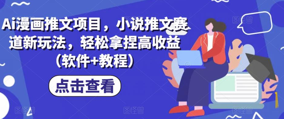 c55b58d3955f05fa7170b6a1c6f6c9c3 Ai漫画推文项目,小说推文赛道新玩法,轻松拿捏高收益(软件+教程)