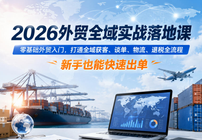 1fbe968b03735759008c2c0a2fce9aa2 2026外贸全域实战落地课,零基础外贸入门,打通全域获客、谈单、物流、退税全流程,新手也能快速出单