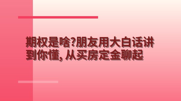 期权是啥？朋友用大白话讲到你懂，从买房定金聊起