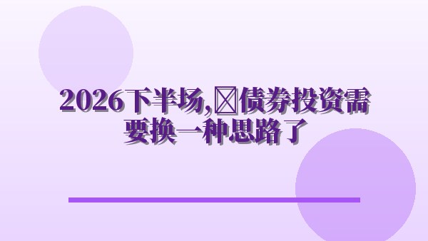 2026下半场，债券投资需要换一种思路了