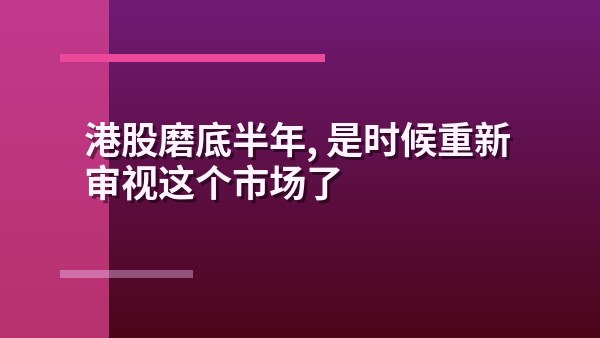港股磨底半年，是时候重新审视这个市场了