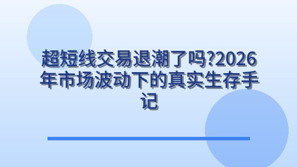 超短线交易退潮了吗？2026年市场波动下的真实生存手记