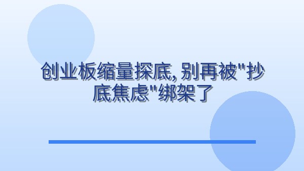 创业板缩量探底，别再被“抄底焦虑”绑架了