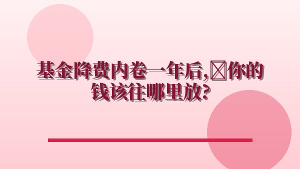 基金降费内卷一年后，你的钱该往哪里放？