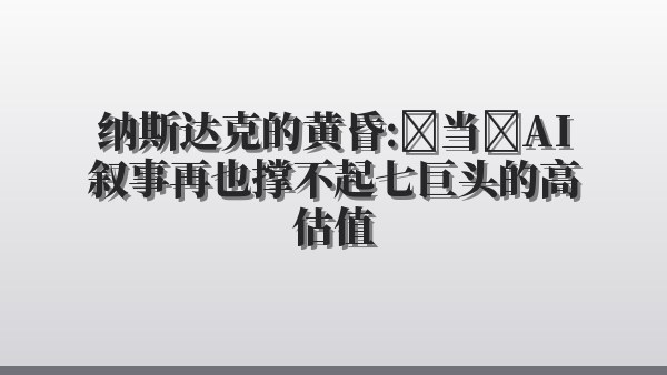 纳斯达克的黄昏：当 AI 叙事再也撑不起七巨头的高估值