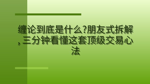 缠论到底是什么？朋友式拆解，三分钟看懂这套顶级交易心法