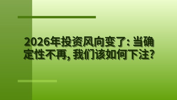2026年投资风向变了：当确定性不再，我们该如何下注？