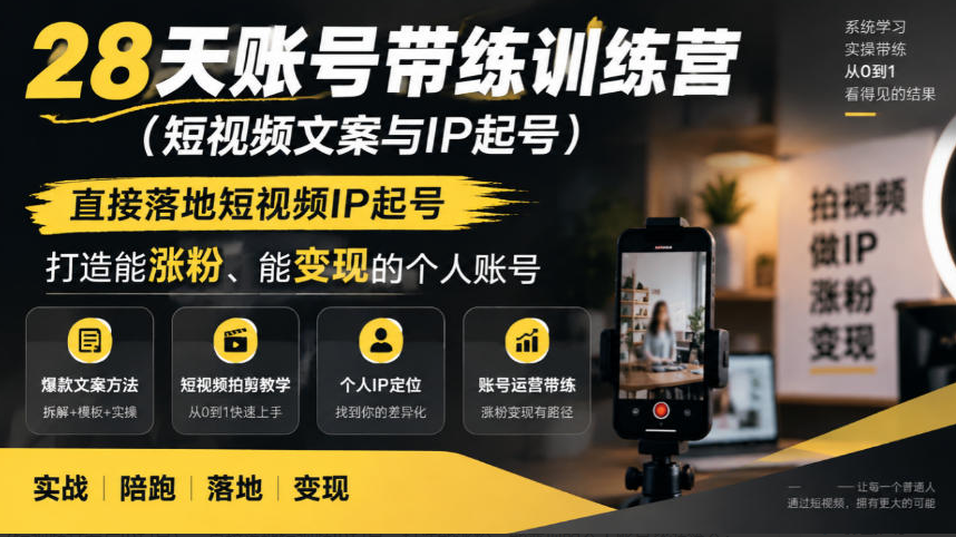28天账号带练训练营（短视频文案与IP起号），直接落地短视频IP起号，打造能涨粉、能变现的个人账号