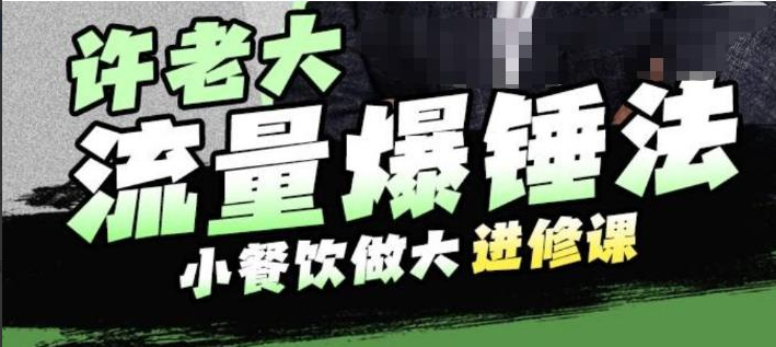 许老大流量爆锤法，小餐饮做大进修课，一年1000家店亲身案例大公开