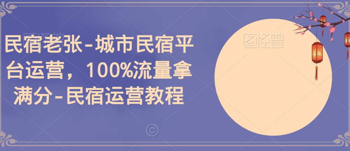 民宿老张-城市民宿平台运营，100%流量拿满分-民宿运营教程