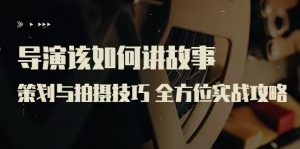 【线上课程】严艺之：导演该如何讲故事？