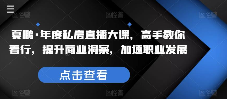 夏鹏·年度私房直播大课，高手教你看行，提升商业洞察，加速职业发展