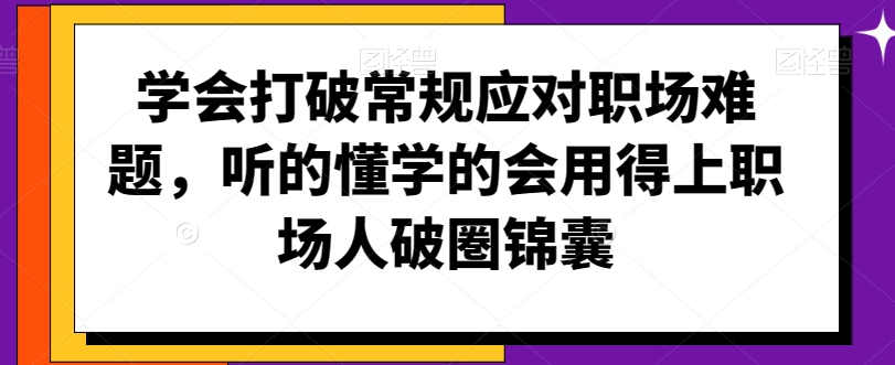 学会打破常规应对职场难题，听的懂学的会用得上职场人破圏锦囊