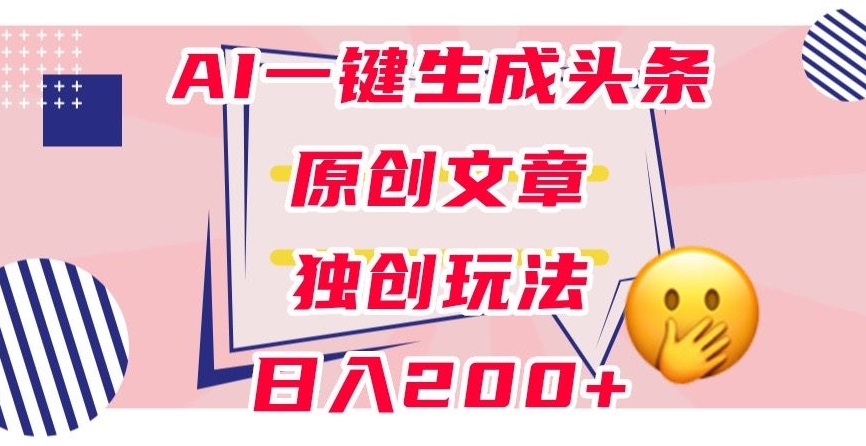 利用AI一键生成头条原创文章，0粉丝即可变现，稳定日入200+
