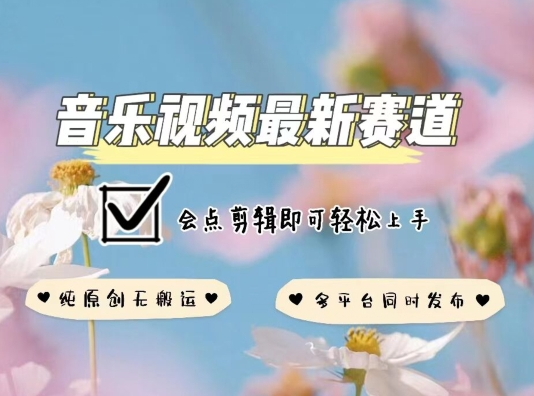 音乐视频赛道最新玩法，纯原创不违规，可所有平台同时发布，会点剪辑即可轻松拿捏