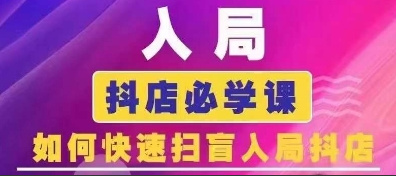抖音商城运营课程(更新24年6月)，入局抖店必学课， 如何快速扫盲入局抖店