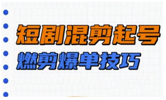 短剧实操教学，短剧混剪起号燃剪爆单技巧