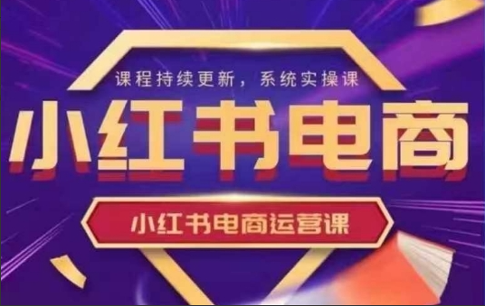 阿静小红书电商课程,小红书电商运营实操课，新手从0~1落地实操