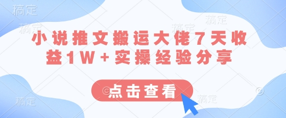 小说推文搬运大佬7天收益1W+实操经验分享