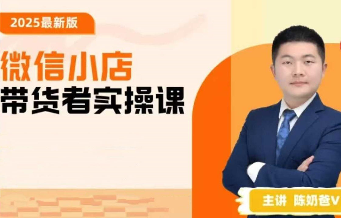 陈奶爸2025新版原创微信小店带货者实操课，教你微信开小店