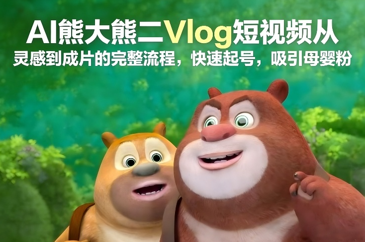 AI熊大熊二Vlog短视频从灵感到成片的完整流程，快速起号，吸引母婴粉