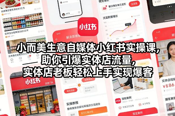 小而美生意自媒体小红书实操课，助你引爆实体店流量，实体店老板轻松上手实现爆客